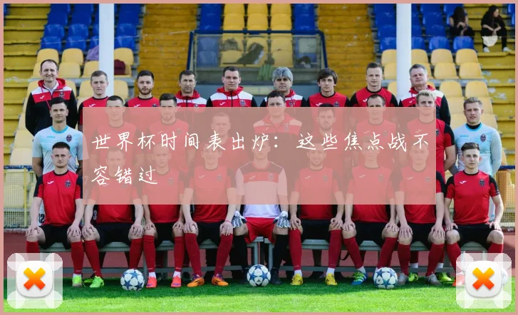 世界杯时间表出炉：这些焦点战不容错过