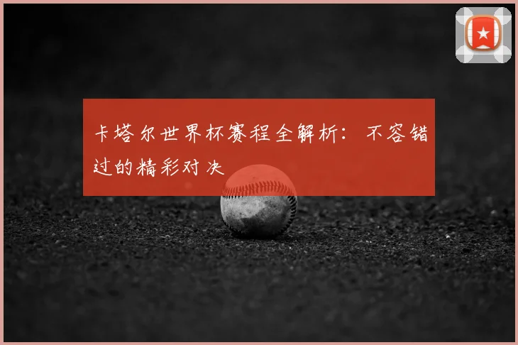 卡塔尔世界杯赛程全解析：不容错过的精彩对决