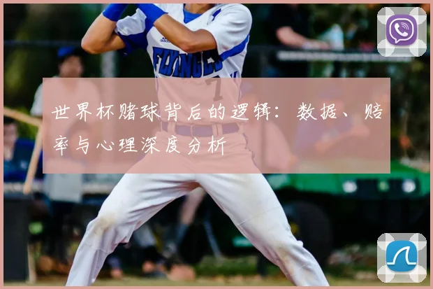 世界杯赌球背后的逻辑：数据、赔率与心理深度分析