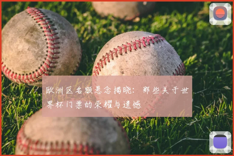欧洲区名额悬念揭晓：那些关于世界杯门票的荣耀与遗憾
