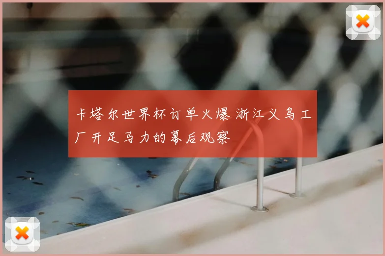 卡塔尔世界杯订单火爆 浙江义乌工厂开足马力的幕后观察