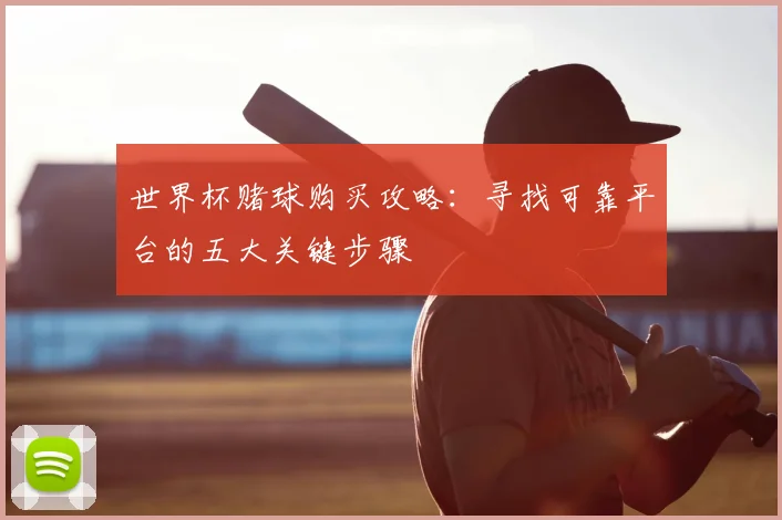 世界杯赌球购买攻略：寻找可靠平台的五大关键步骤