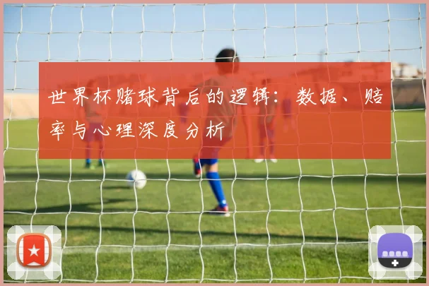 世界杯赌球背后的逻辑：数据、赔率与心理深度分析