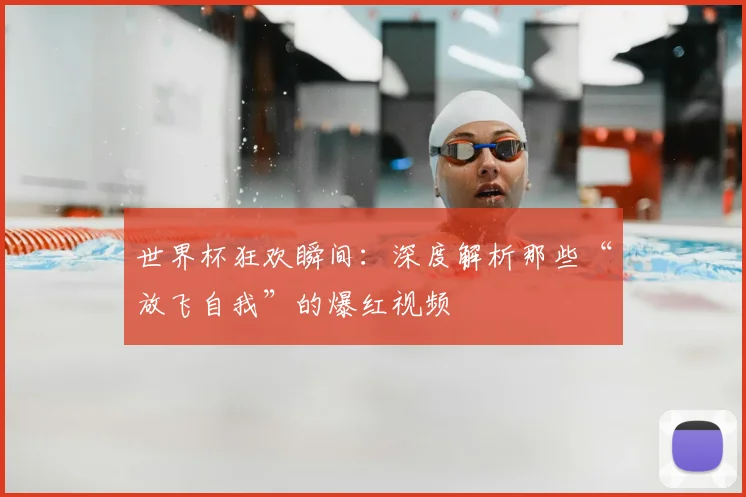 世界杯狂欢瞬间：深度解析那些“放飞自我”的爆红视频