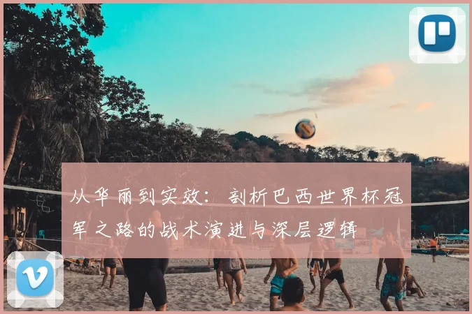 从华丽到实效：剖析巴西世界杯冠军之路的战术演进与深层逻辑
