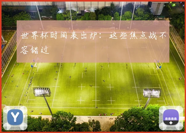 世界杯时间表出炉：这些焦点战不容错过