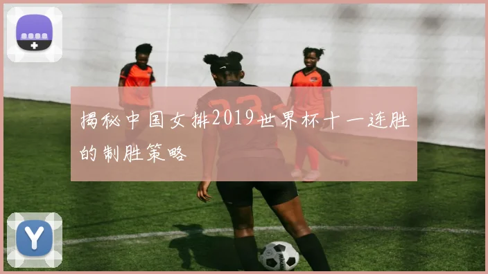 揭秘中国女排2019世界杯十一连胜的制胜策略