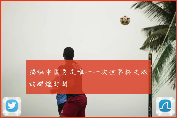 揭秘中国男足唯一一次世界杯之旅的辉煌时刻